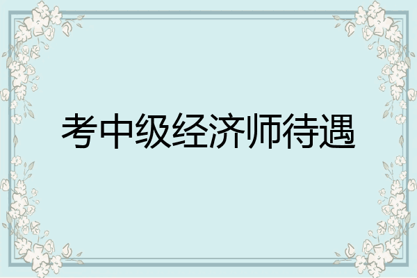 考中级经济师待遇