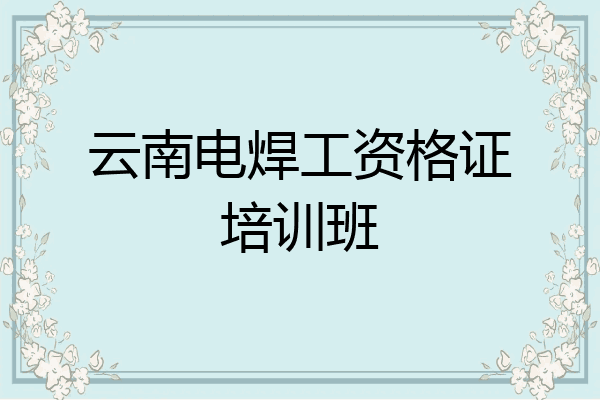 云南电焊工资格证培训班