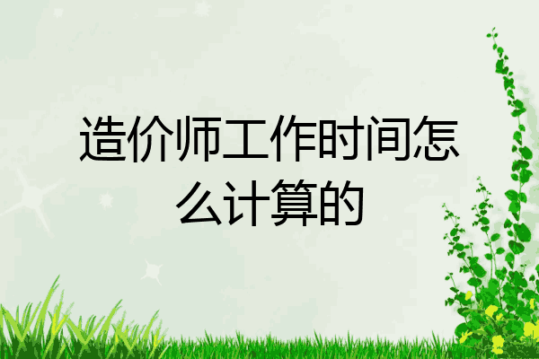 造价师工作时间怎么计算的