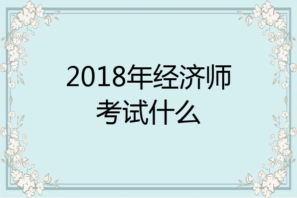 2018年经济师考试什么