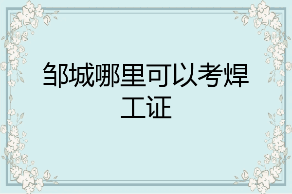 邹城哪里可以考焊工证