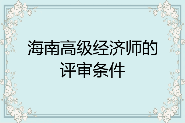 海南高级经济师的评审条件