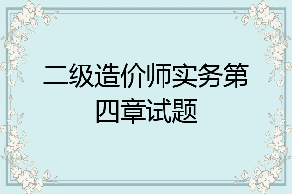 二级造价师实务第四章试题