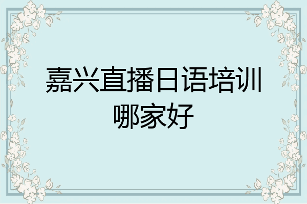 嘉兴直播日语培训哪家好