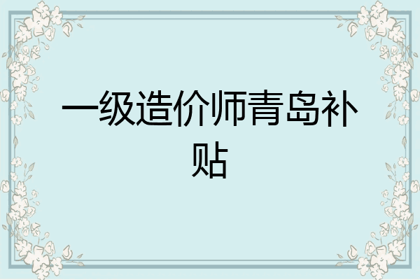 一级造价师青岛补贴