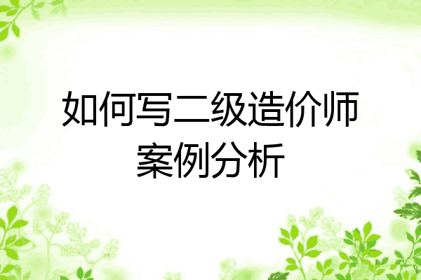 如何写二级造价师案例分析