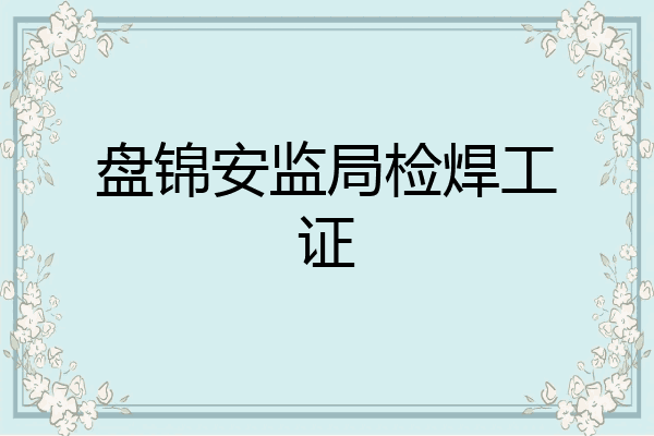 盘锦安监局检焊工证