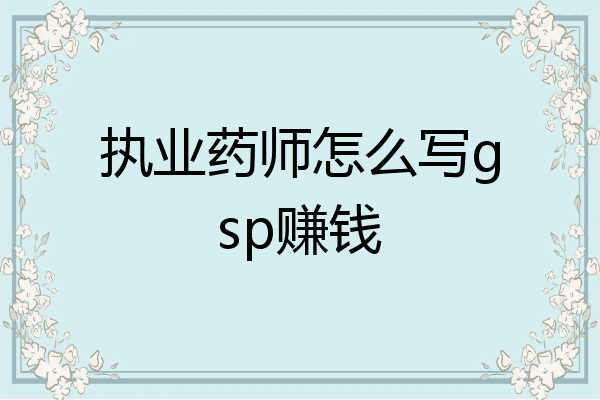 执业药师怎么写gsp赚钱