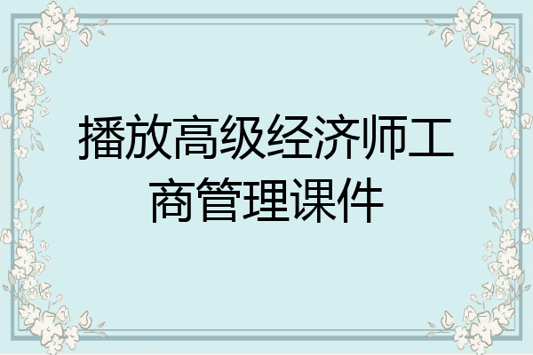 播放高级经济师工商管理课件