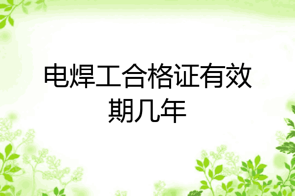 电焊工合格证有效期几年