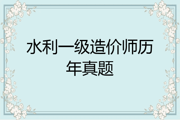 水利一级造价师历年真题