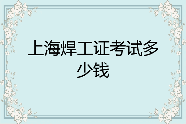 上海焊工证考试多少钱