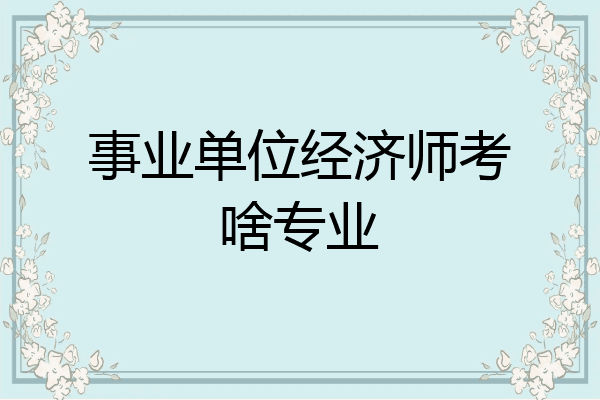 事业单位经济师考啥专业