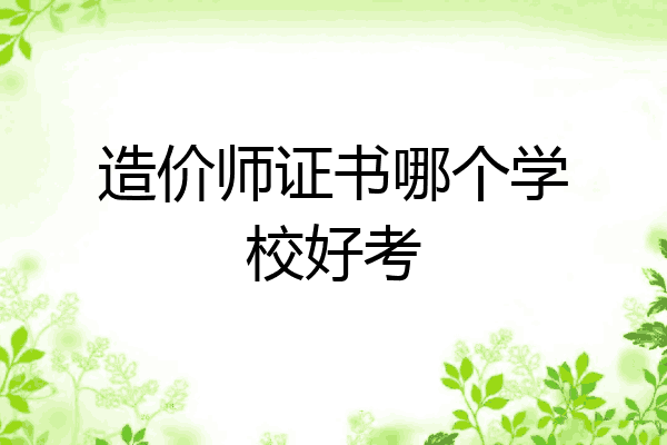造价师证书哪个学校好考