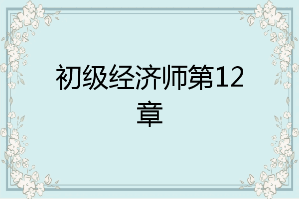 初级经济师第12章