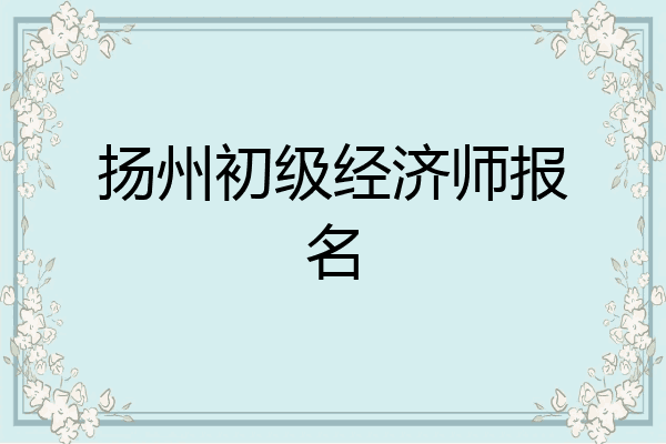 扬州初级经济师报名
