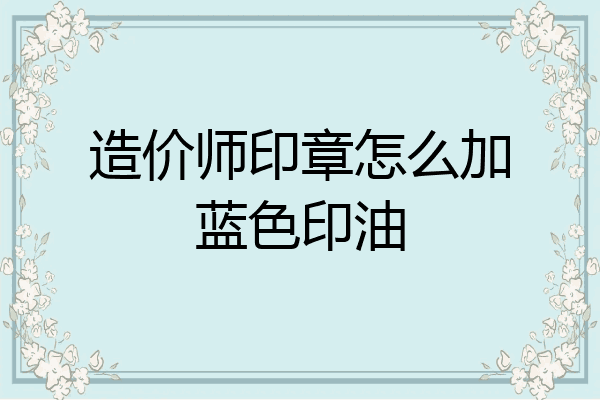 造价师印章怎么加蓝色印油