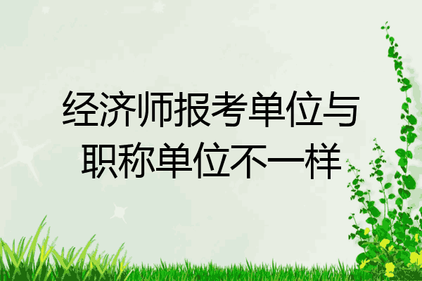 经济师报考单位与职称单位不一样