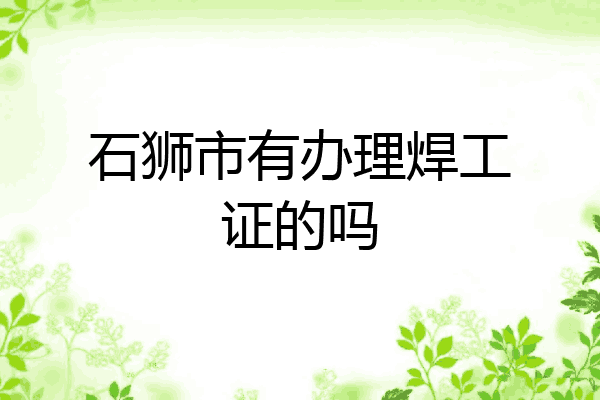 石狮市有办理焊工证的吗