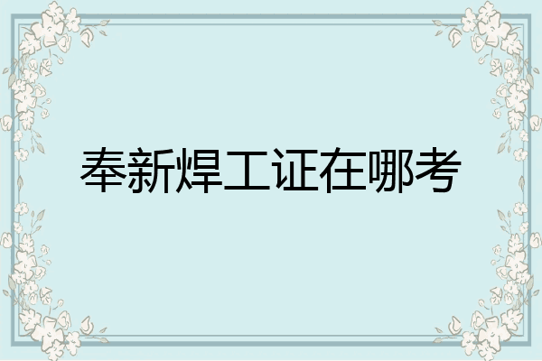 奉新焊工证在哪考