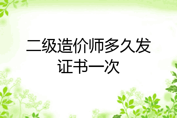 二级造价师多久发证书一次