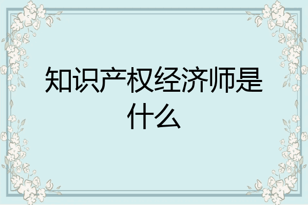 知识产权经济师是什么