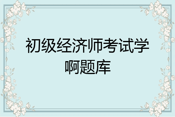 初级经济师考试学啊题库