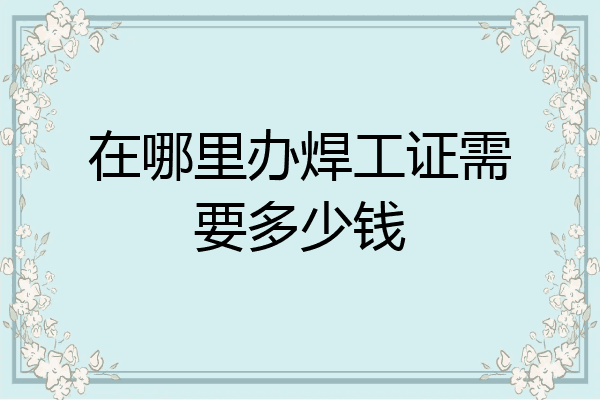 在哪里办焊工证需要多少钱
