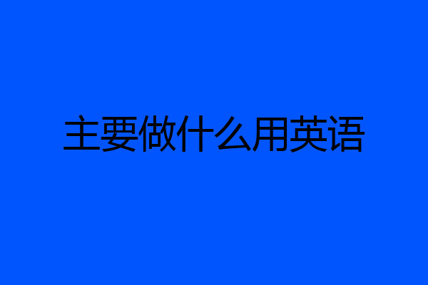 主要做什么用英语
