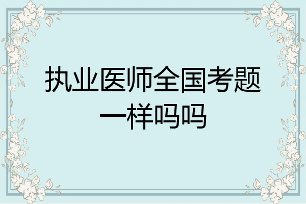 执业医师全国考题一样吗吗
