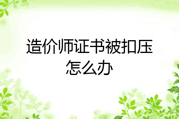 造价师证书被扣压怎么办