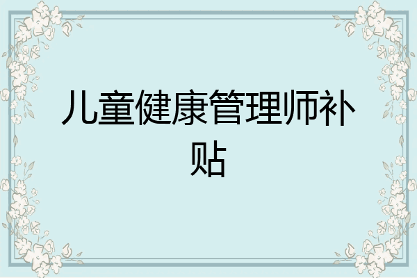 儿童健康管理师补贴
