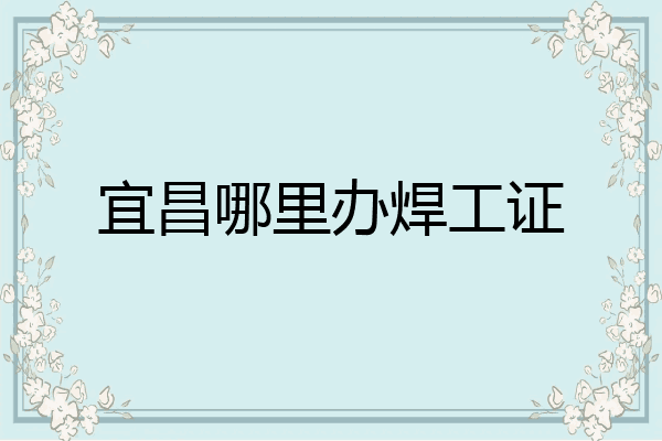宜昌哪里办焊工证
