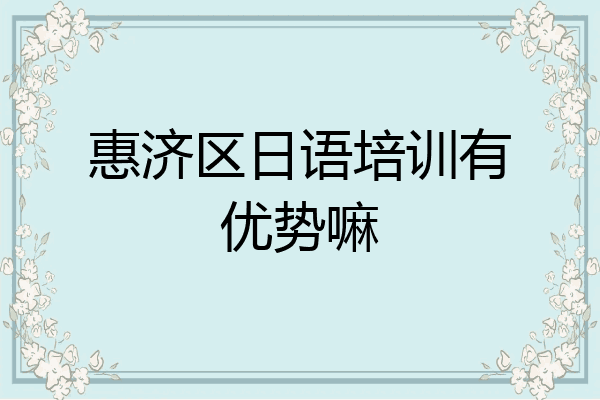 惠济区日语培训有优势嘛