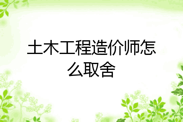 土木工程造价师怎么取舍
