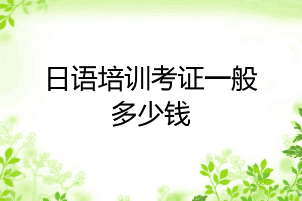 日语培训考证一般多少钱