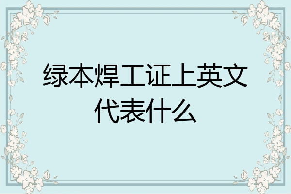 绿本焊工证上英文代表什么