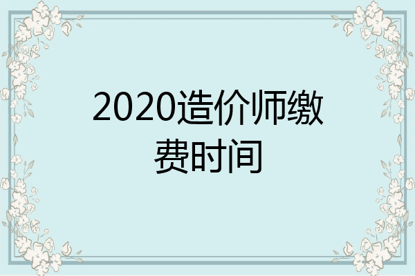 2020造价师缴费时间
