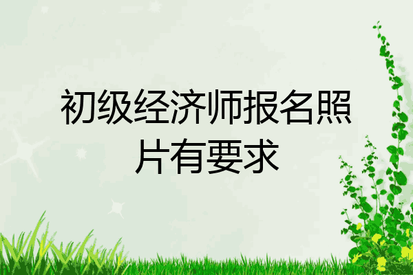 初级经济师报名照片有要求
