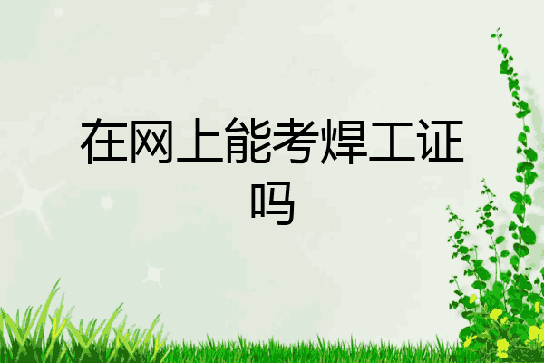 在网上能考焊工证吗
