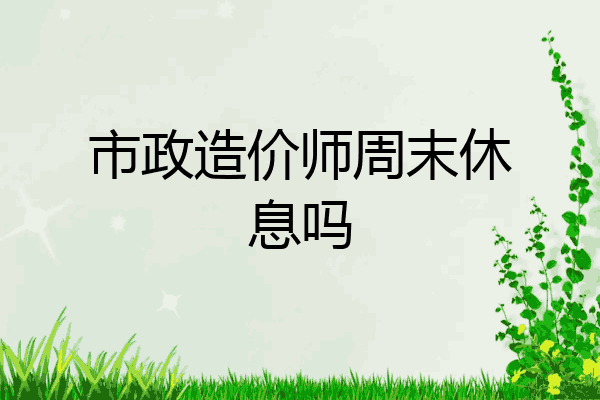 市政造价师周末休息吗