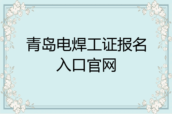 青岛电焊工证报名入口官网