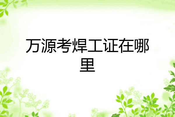 万源考焊工证在哪里