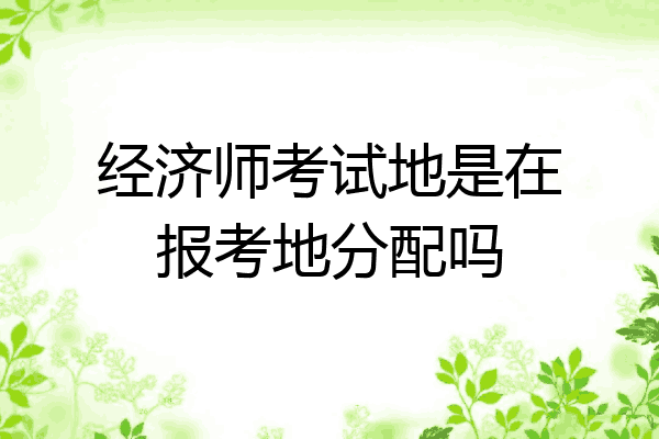 经济师考试地是在报考地分配吗