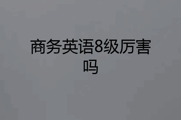 商务英语8级厉害吗