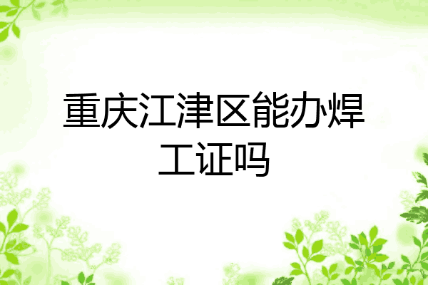 重庆江津区能办焊工证吗