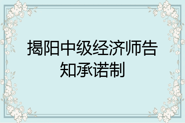 揭阳中级经济师告知承诺制