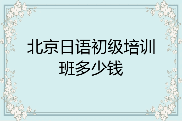 北京日语初级培训班多少钱