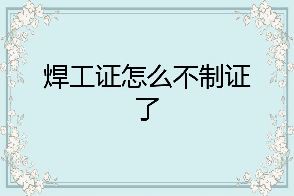 焊工证怎么不制证了