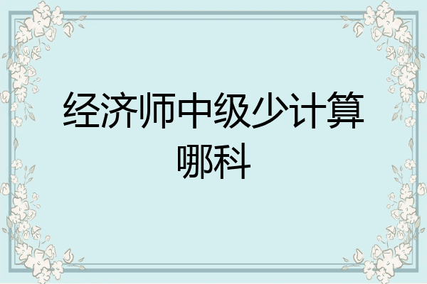 经济师中级少计算哪科